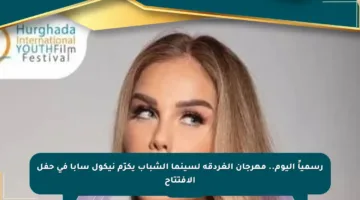 رسمياً اليوم.. مهرجان الغردقة لسينما الشباب يكرّم نيكول سابا في حفل الافتتاح